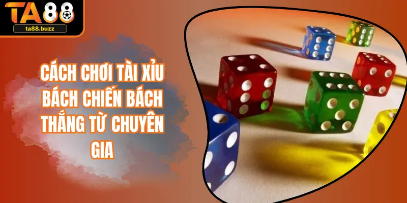 Cách Chơi Tài Xỉu Bách Chiến Bách Thắng Từ Chuyên Gia