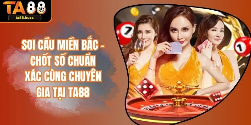 Soi Cầu Miền Bắc - Chốt Số Chuẩn Xác Cùng Chuyên Gia Tại TA88